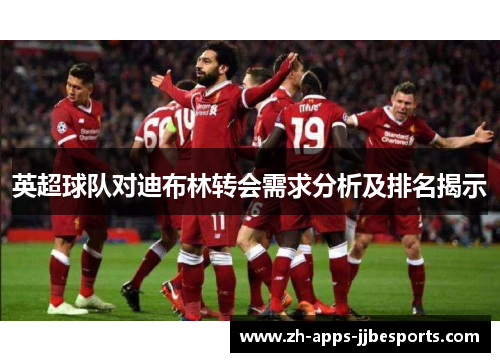 英超球队对迪布林转会需求分析及排名揭示