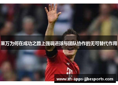 莱万为何在成功之路上强调进球与团队协作的无可替代作用