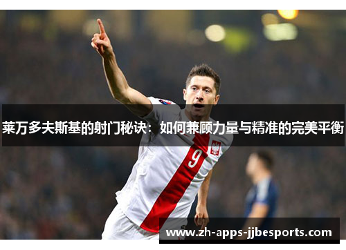 莱万多夫斯基的射门秘诀：如何兼顾力量与精准的完美平衡