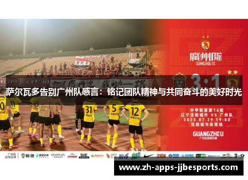 萨尔瓦多告别广州队感言：铭记团队精神与共同奋斗的美好时光