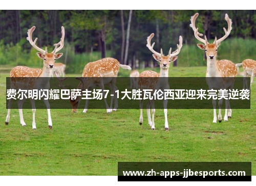 费尔明闪耀巴萨主场7-1大胜瓦伦西亚迎来完美逆袭