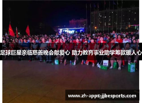 足球巨星亲临慈善晚会献爱心 助力教育事业助学筹款暖人心