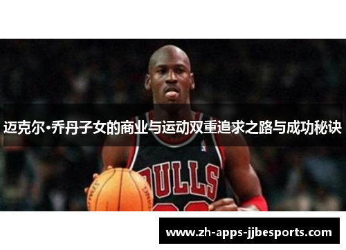 迈克尔·乔丹子女的商业与运动双重追求之路与成功秘诀