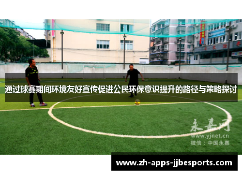 通过球赛期间环境友好宣传促进公民环保意识提升的路径与策略探讨