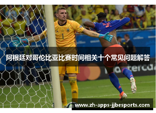阿根廷对哥伦比亚比赛时间相关十个常见问题解答