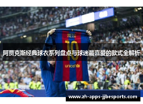 阿贾克斯经典球衣系列盘点与球迷最喜爱的款式全解析