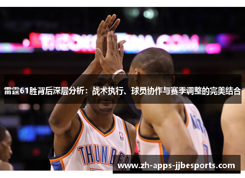 雷霆61胜背后深层分析：战术执行、球员协作与赛季调整的完美结合