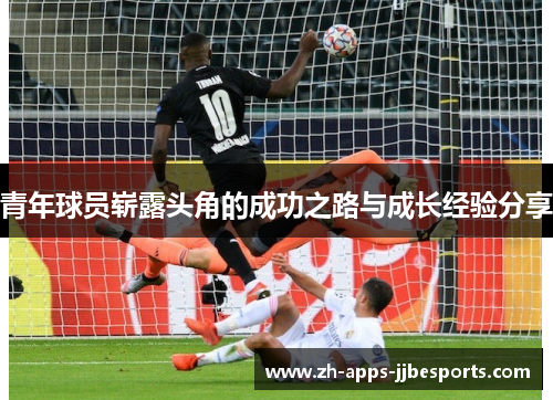 青年球员崭露头角的成功之路与成长经验分享