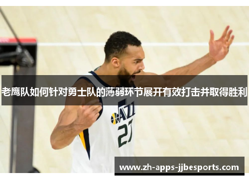 老鹰队如何针对勇士队的薄弱环节展开有效打击并取得胜利 老鹰队如何针对勇士队的薄弱环节展开有效打击并取得胜利