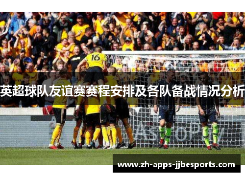 英超球队友谊赛赛程安排及各队备战情况分析 英超球队友谊赛赛程安排及各队备战情况分析