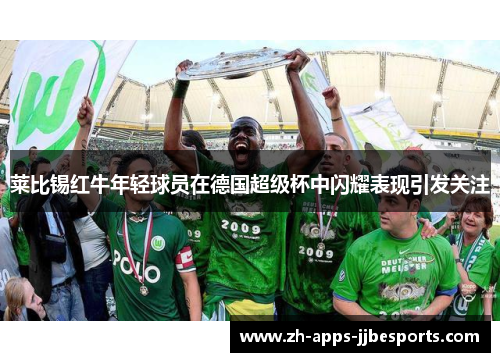 莱比锡红牛年轻球员在德国超级杯中闪耀表现引发关注