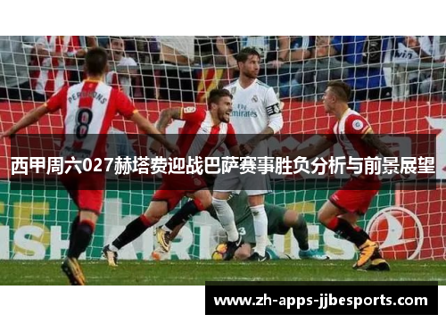西甲周六027赫塔费迎战巴萨赛事胜负分析与前景展望
