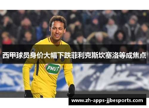 西甲球员身价大幅下跌菲利克斯坎塞洛等成焦点