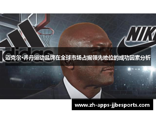 迈克尔·乔丹运动品牌在全球市场占据领先地位的成功因素分析 迈克尔·乔丹运动品牌在全球市场占据领先地位的成功因素分析