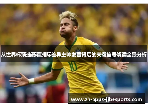 从世界杯预选赛看洲际差异主帅发言背后的关键信号解读全景分析