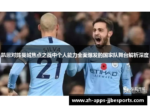 凯恩对阵曼城焦点之战中个人能力全面爆发的国家队舞台解析深度 凯恩对阵曼城焦点之战中个人能力全面爆发的国家队舞台解析深度