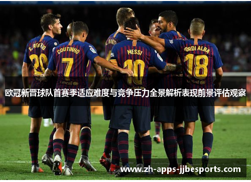 欧冠新晋球队首赛季适应难度与竞争压力全景解析表现前景评估观察
