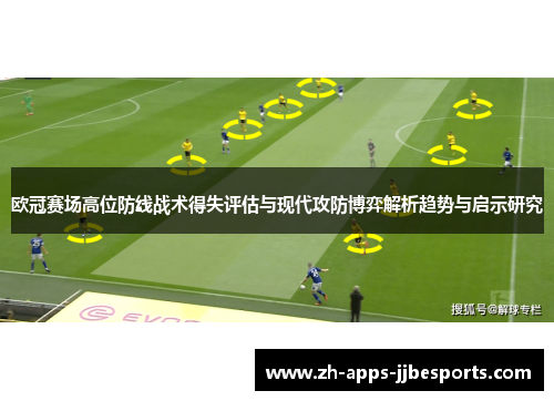 欧冠赛场高位防线战术得失评估与现代攻防博弈解析趋势与启示研究