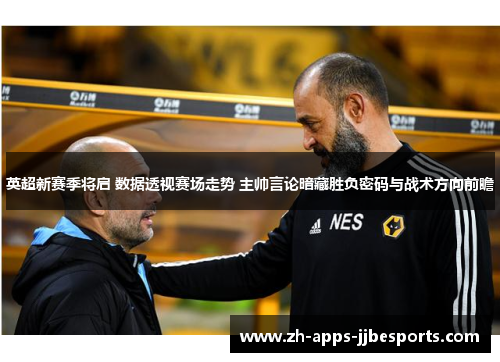 英超新赛季将启 数据透视赛场走势 主帅言论暗藏胜负密码与战术方向前瞻