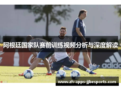 阿根廷国家队赛前训练视频分析与深度解读