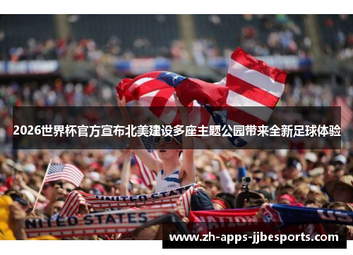 2026世界杯官方宣布北美建设多座主题公园带来全新足球体验