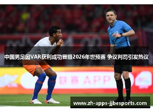 中国男足因VAR获利成功晋级2026年世预赛 争议判罚引发热议