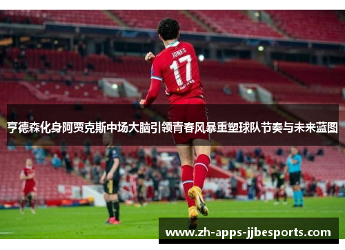 亨德森化身阿贾克斯中场大脑引领青春风暴重塑球队节奏与未来蓝图