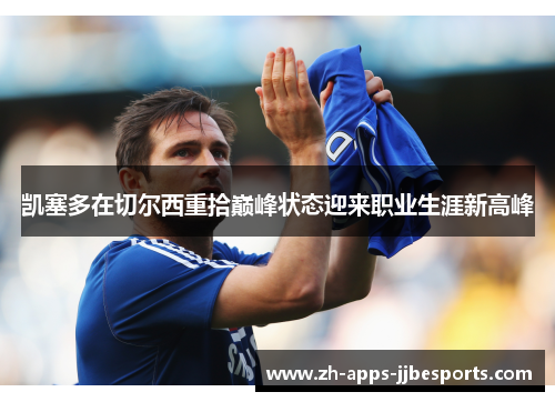 凯塞多在切尔西重拾巅峰状态迎来职业生涯新高峰 凯塞多在切尔西重拾巅峰状态迎来职业生涯新高峰