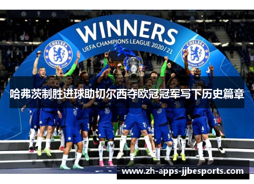 哈弗茨制胜进球助切尔西夺欧冠冠军写下历史篇章