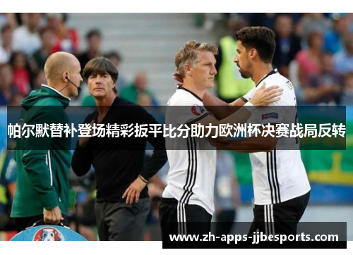 帕尔默替补登场精彩扳平比分助力欧洲杯决赛战局反转 帕尔默替补登场精彩扳平比分助力欧洲杯决赛战局反转