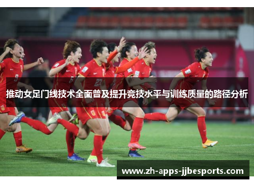 推动女足门线技术全面普及提升竞技水平与训练质量的路径分析 推动女足门线技术全面普及提升竞技水平与训练质量的路径分析
