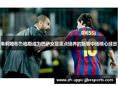 朱莉娅布鲁格斯成为巴萨女足重点培养的新晋中场核心球员 朱莉娅布鲁格斯成为巴萨女足重点培养的新晋中场核心球员