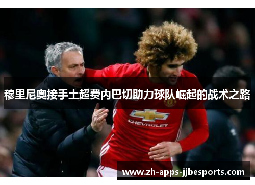 穆里尼奥接手土超费内巴切助力球队崛起的战术之路