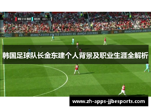 韩国足球队长金东建个人背景及职业生涯全解析
