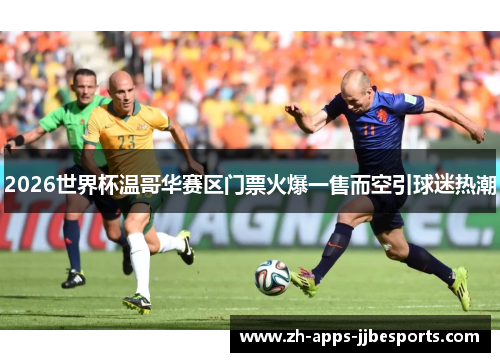 2026世界杯温哥华赛区门票火爆一售而空引球迷热潮