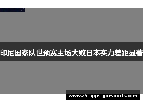印尼国家队世预赛主场大败日本实力差距显著
