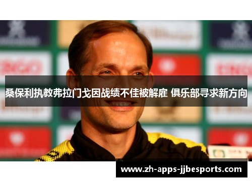 桑保利执教弗拉门戈因战绩不佳被解雇 俱乐部寻求新方向 桑保利执教弗拉门戈因战绩不佳被解雇 俱乐部寻求新方向
