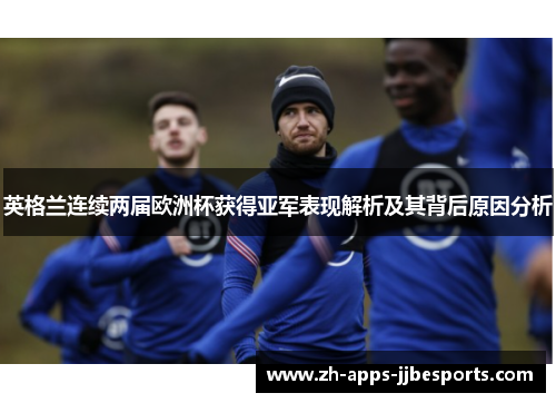 英格兰连续两届欧洲杯获得亚军表现解析及其背后原因分析 英格兰连续两届欧洲杯获得亚军表现解析及其背后原因分析