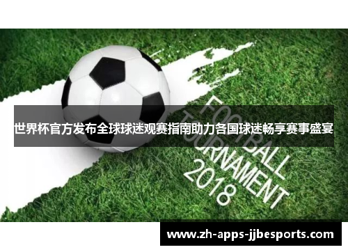 世界杯官方发布全球球迷观赛指南助力各国球迷畅享赛事盛宴