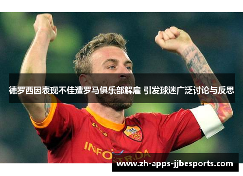 德罗西因表现不佳遭罗马俱乐部解雇 引发球迷广泛讨论与反思 德罗西因表现不佳遭罗马俱乐部解雇 引发球迷广泛讨论与反思