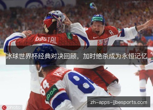 冰球世界杯经典对决回顾，加时绝杀成为永恒记忆