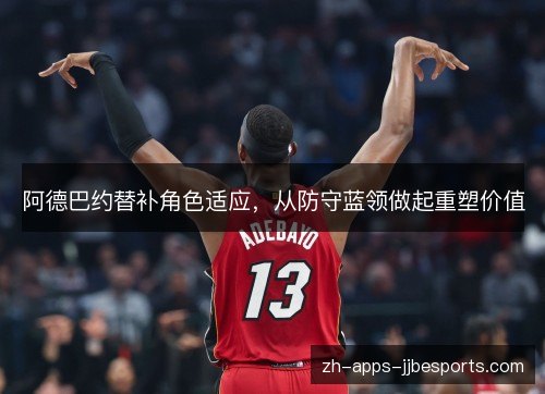 阿德巴约替补角色适应，从防守蓝领做起重塑价值