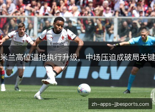 米兰高位逼抢执行升级,中场压迫成破局关键 米兰高位逼抢执行升级,中场压迫成破局关键
