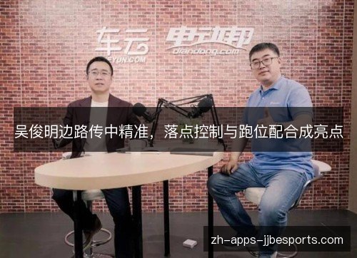 吴俊明边路传中精准,落点控制与跑位配合成亮点 吴俊明边路传中精准,落点控制与跑位配合成亮点